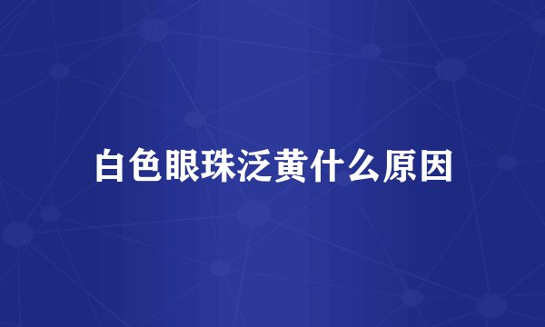 白色眼珠泛黄什么原因