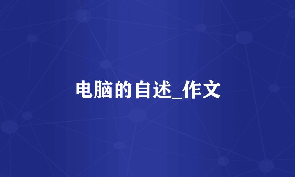 电脑的自述_作文