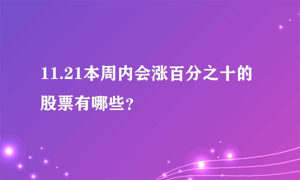 11.21本周内会涨百分之十的股票有哪些?