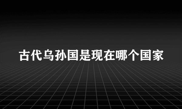 古代乌孙国是现在哪个国家
