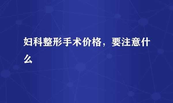 妇科整形手术价格，要注意什么
