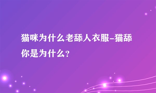 猫咪为什么老舔人衣服-猫舔你是为什么?