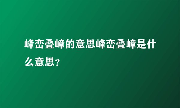 峰峦叠嶂的意思峰峦叠嶂是什么意思？