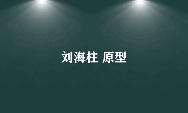 刘海柱 原型