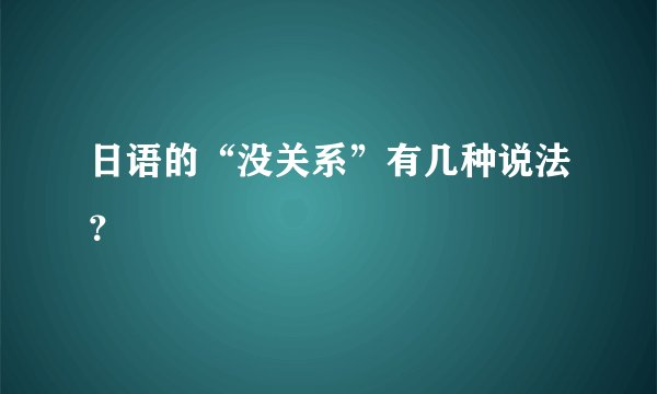 日语的“没关系”有几种说法?