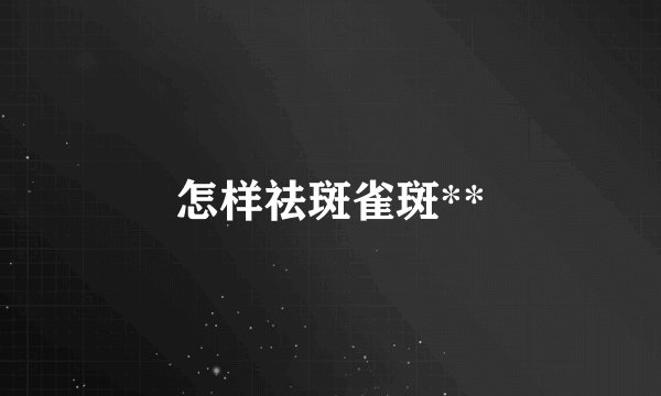 怎样祛斑雀斑**