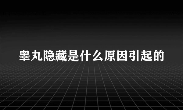 睾丸隐藏是什么原因引起的