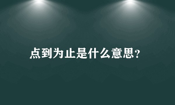 点到为止是什么意思？
