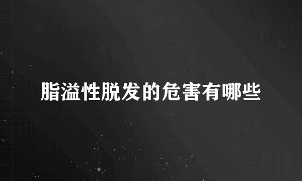 脂溢性脱发的危害有哪些