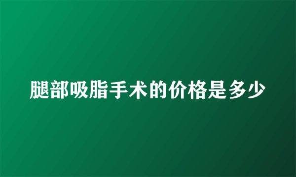 腿部吸脂手术的价格是多少