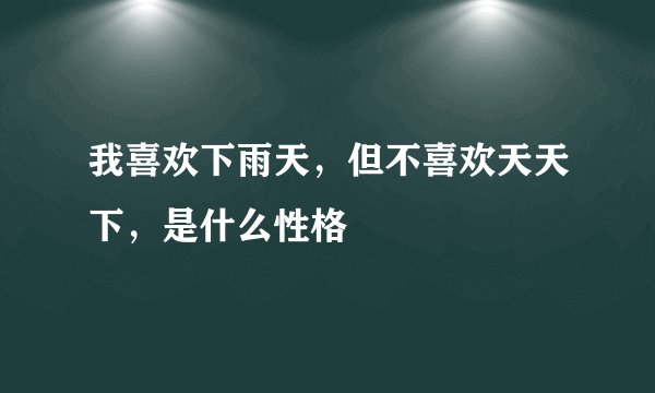 我喜欢下雨天，但不喜欢天天下，是什么性格