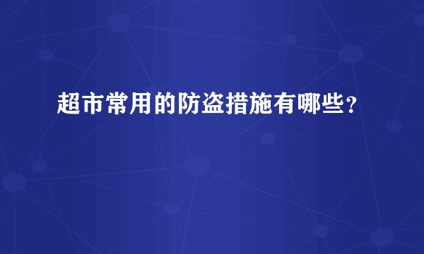 超市常用的防盗措施有哪些？