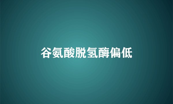 谷氨酸脱氢酶偏低