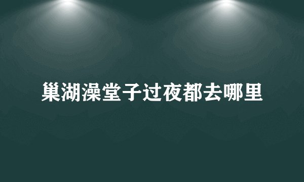 巢湖澡堂子过夜都去哪里