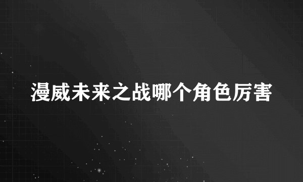 漫威未来之战哪个角色厉害