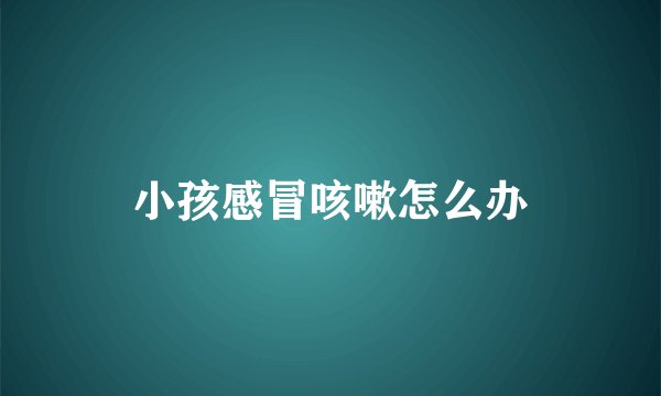 小孩感冒咳嗽怎么办