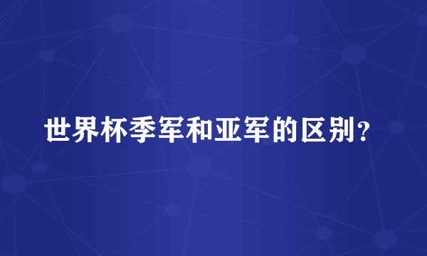 世界杯季军和亚军的区别？