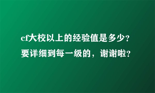cf大校以上的经验值是多少?要详细到每一级的,谢谢啦?