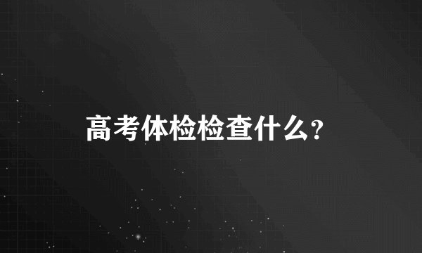高考体检检查什么？