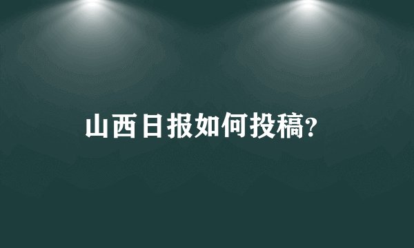 山西日报如何投稿?