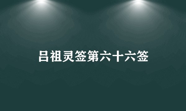 吕祖灵签第六十六签