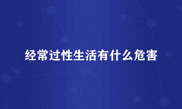 经常过性生活有什么危害