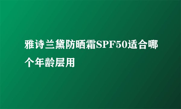 雅诗兰黛防晒霜SPF50适合哪个年龄层用