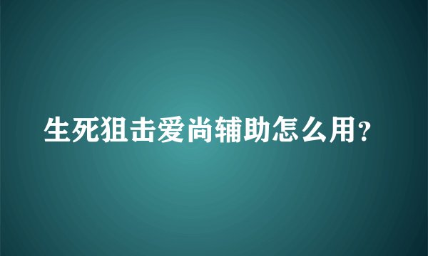 生死狙击爱尚辅助怎么用？