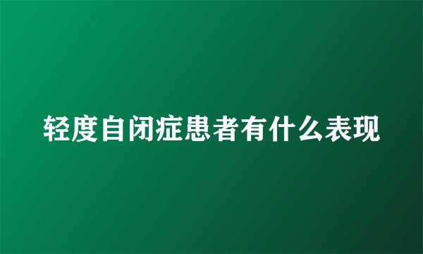 轻度自闭症患者有什么表现