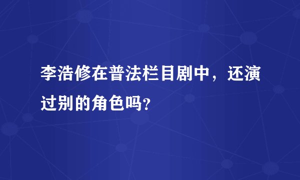 李浩修在普法栏目剧中，还演过别的角色吗？