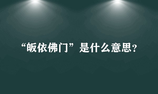 “皈依佛门”是什么意思?
