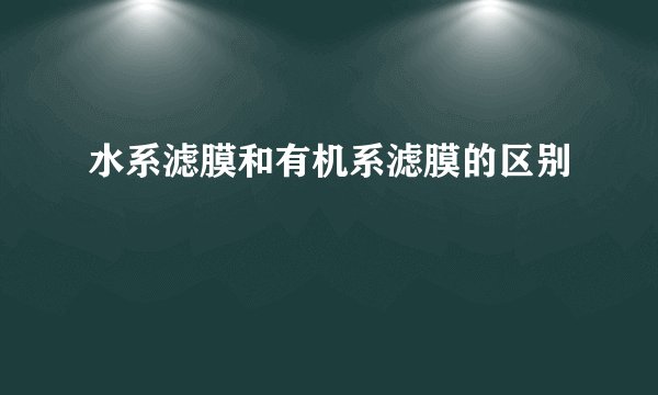 水系滤膜和有机系滤膜的区别