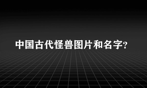 中国古代怪兽图片和名字?