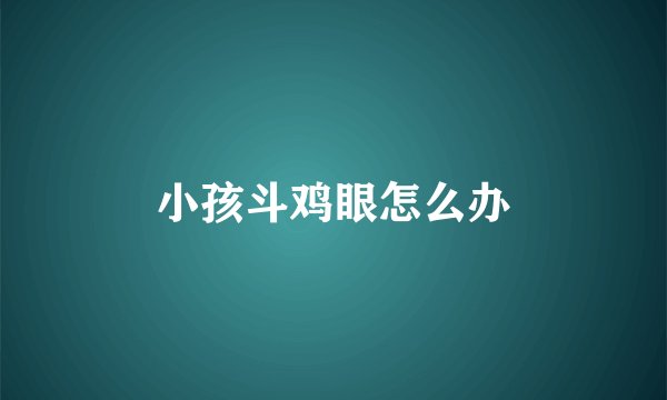 小孩斗鸡眼怎么办