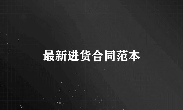最新进货合同范本