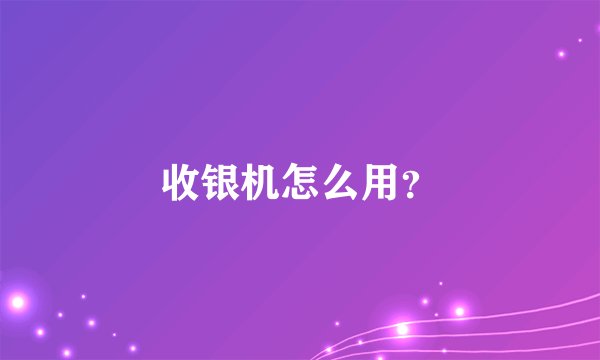 收银机怎么用？