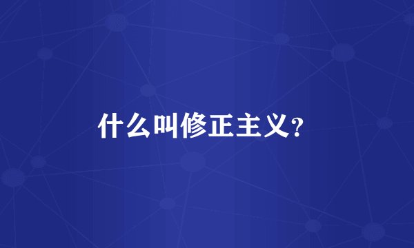 什么叫修正主义？