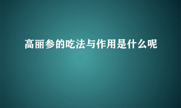 高丽参的吃法与作用是什么呢