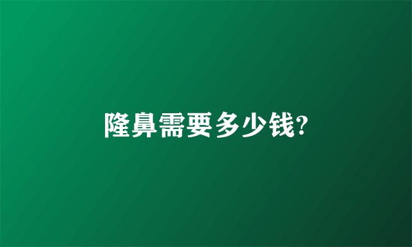 隆鼻需要多少钱?