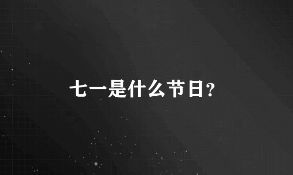 七一是什么节日?