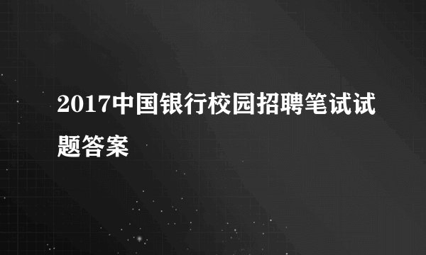 2017中国银行校园招聘笔试试题答案