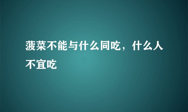 菠菜不能与什么同吃，什么人不宜吃