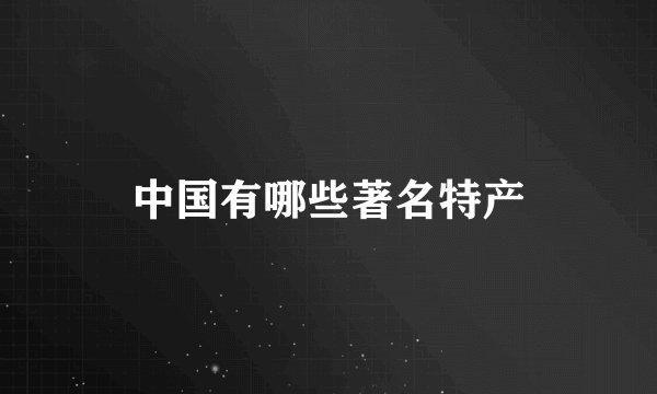 中国有哪些著名特产