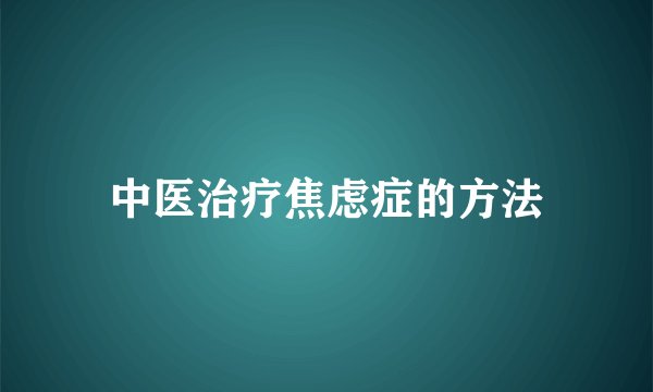 中医治疗焦虑症的方法