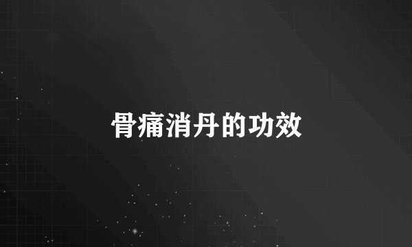 骨痛消丹的功效