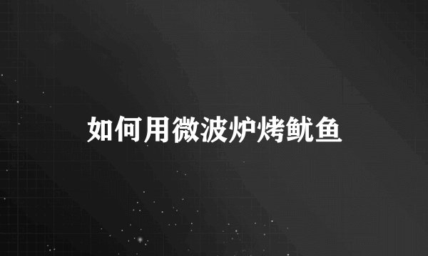 如何用微波炉烤鱿鱼
