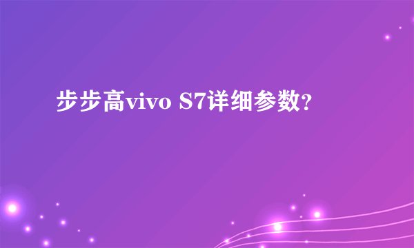步步高vivo S7详细参数？