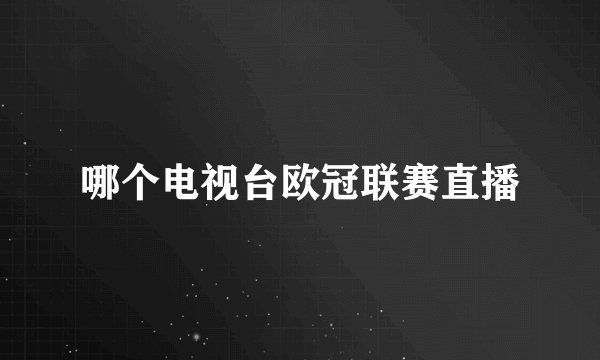 哪个电视台欧冠联赛直播