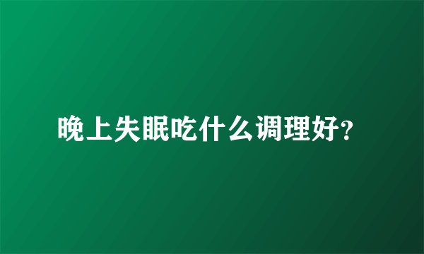 晚上失眠吃什么调理好?
