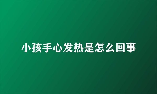 小孩手心发热是怎么回事
